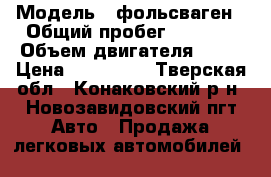  › Модель ­ фольсваген › Общий пробег ­ 2 360 › Объем двигателя ­ 60 › Цена ­ 100 000 - Тверская обл., Конаковский р-н, Новозавидовский пгт Авто » Продажа легковых автомобилей   